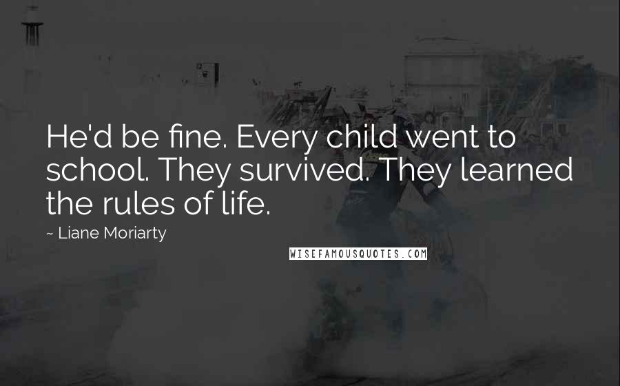 Liane Moriarty Quotes: He'd be fine. Every child went to school. They survived. They learned the rules of life.