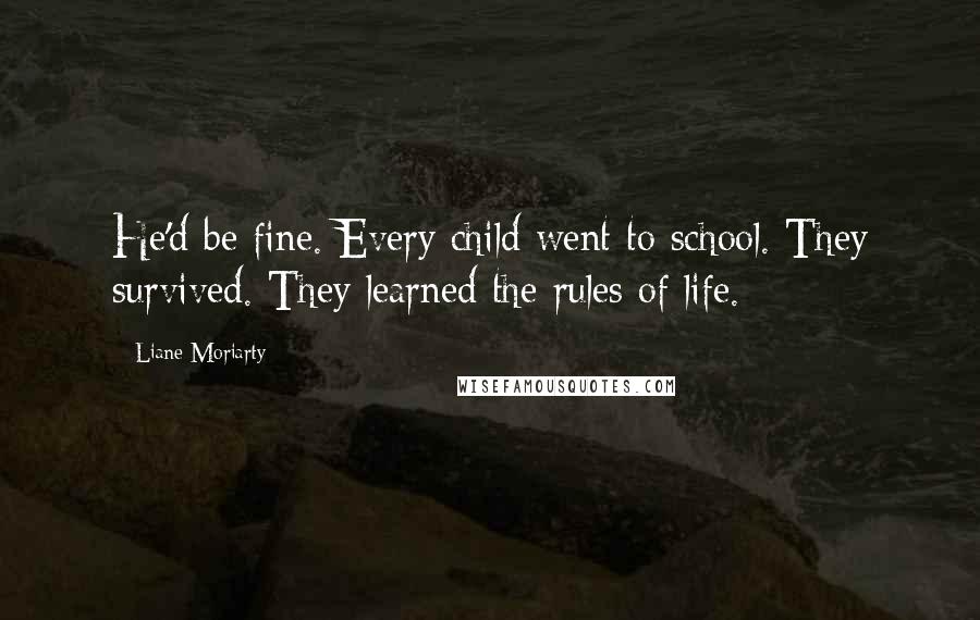 Liane Moriarty Quotes: He'd be fine. Every child went to school. They survived. They learned the rules of life.