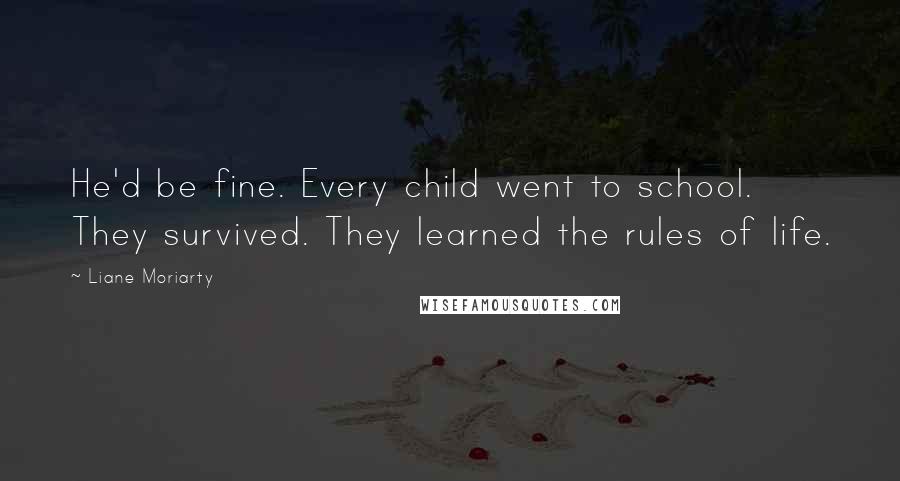 Liane Moriarty Quotes: He'd be fine. Every child went to school. They survived. They learned the rules of life.