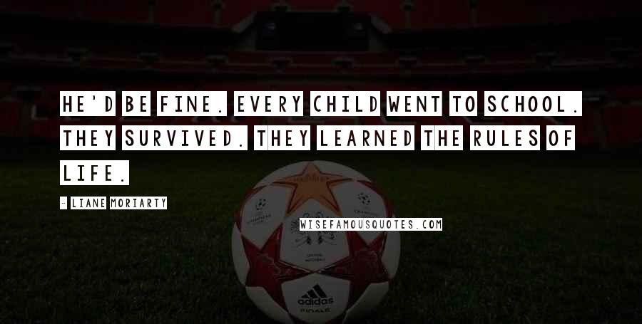 Liane Moriarty Quotes: He'd be fine. Every child went to school. They survived. They learned the rules of life.