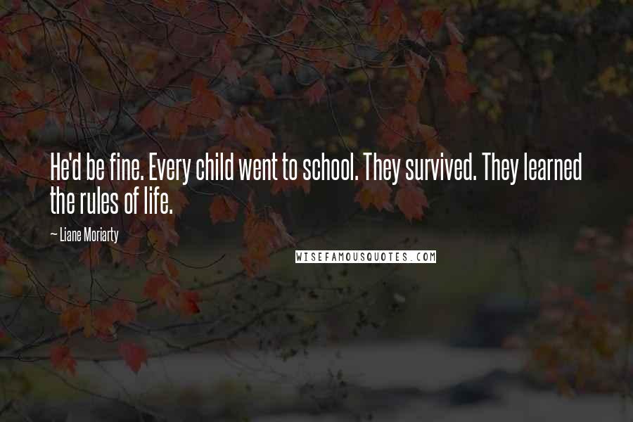 Liane Moriarty Quotes: He'd be fine. Every child went to school. They survived. They learned the rules of life.