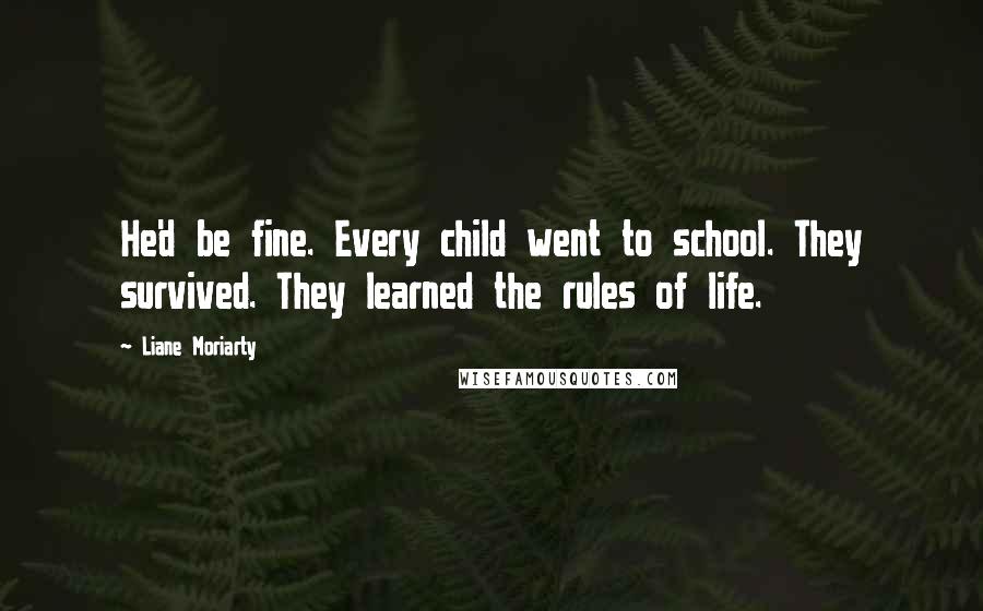Liane Moriarty Quotes: He'd be fine. Every child went to school. They survived. They learned the rules of life.