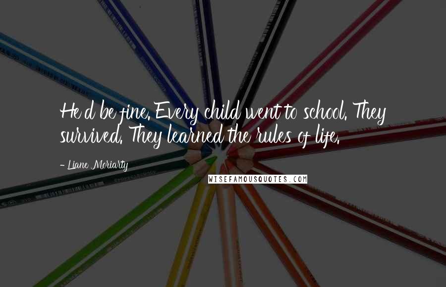 Liane Moriarty Quotes: He'd be fine. Every child went to school. They survived. They learned the rules of life.