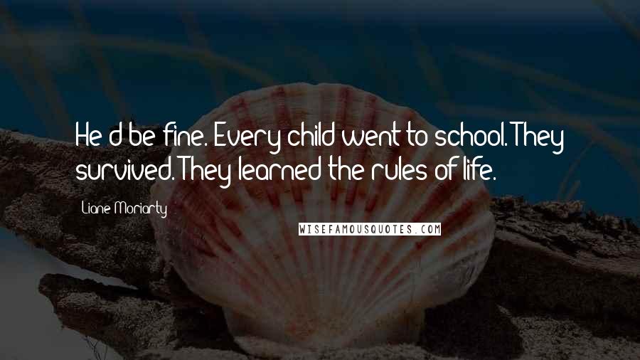 Liane Moriarty Quotes: He'd be fine. Every child went to school. They survived. They learned the rules of life.