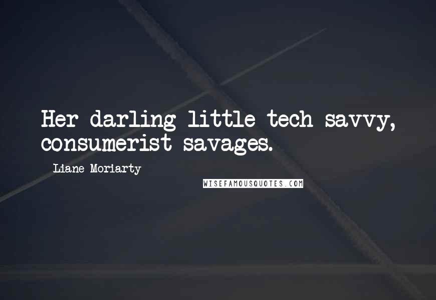 Liane Moriarty Quotes: Her darling little tech-savvy, consumerist savages.