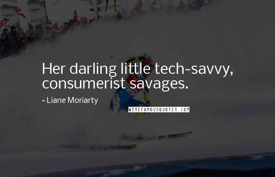 Liane Moriarty Quotes: Her darling little tech-savvy, consumerist savages.