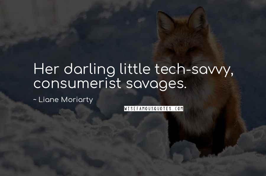 Liane Moriarty Quotes: Her darling little tech-savvy, consumerist savages.