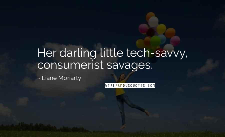 Liane Moriarty Quotes: Her darling little tech-savvy, consumerist savages.