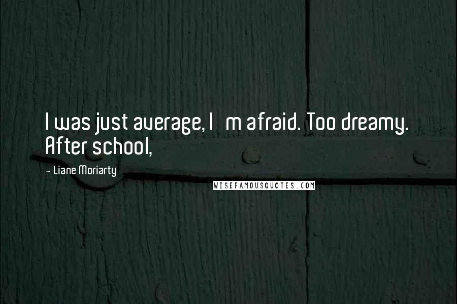 Liane Moriarty Quotes: I was just average, I'm afraid. Too dreamy. After school,