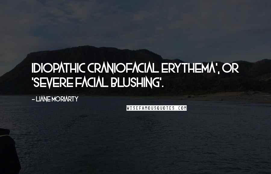 Liane Moriarty Quotes: Idiopathic Craniofacial Erythema', or 'severe facial blushing'.