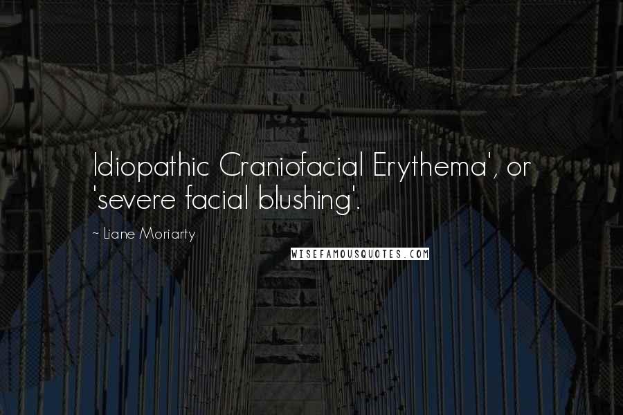 Liane Moriarty Quotes: Idiopathic Craniofacial Erythema', or 'severe facial blushing'.