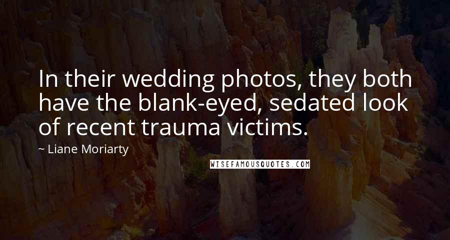 Liane Moriarty Quotes: In their wedding photos, they both have the blank-eyed, sedated look of recent trauma victims.