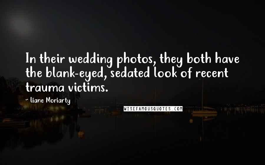 Liane Moriarty Quotes: In their wedding photos, they both have the blank-eyed, sedated look of recent trauma victims.