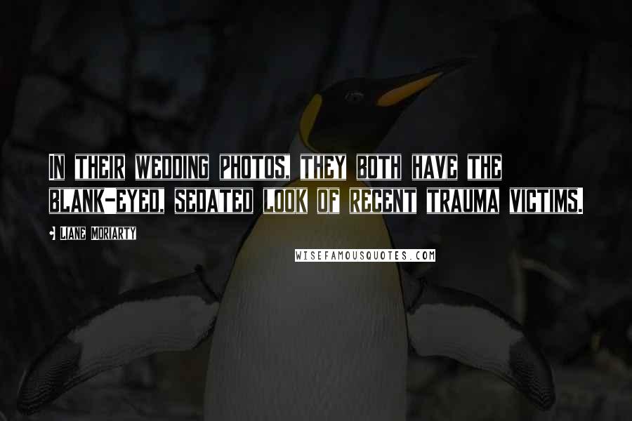 Liane Moriarty Quotes: In their wedding photos, they both have the blank-eyed, sedated look of recent trauma victims.
