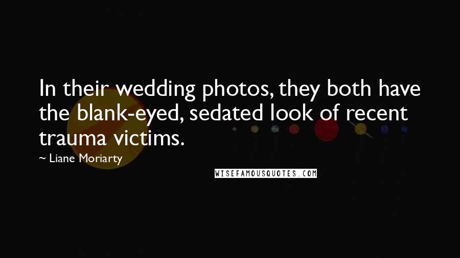 Liane Moriarty Quotes: In their wedding photos, they both have the blank-eyed, sedated look of recent trauma victims.