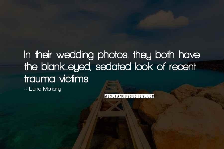 Liane Moriarty Quotes: In their wedding photos, they both have the blank-eyed, sedated look of recent trauma victims.