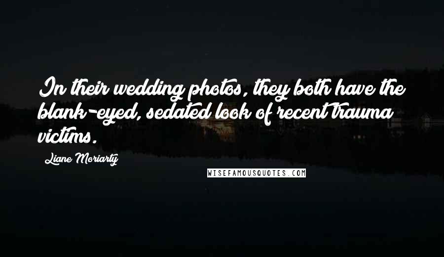 Liane Moriarty Quotes: In their wedding photos, they both have the blank-eyed, sedated look of recent trauma victims.