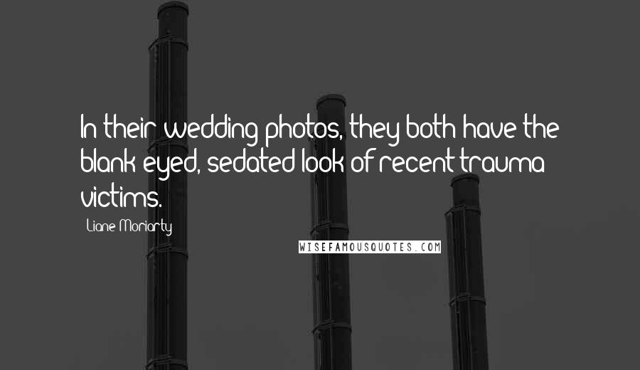 Liane Moriarty Quotes: In their wedding photos, they both have the blank-eyed, sedated look of recent trauma victims.