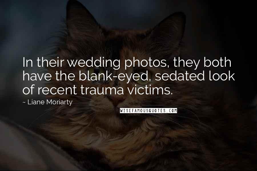 Liane Moriarty Quotes: In their wedding photos, they both have the blank-eyed, sedated look of recent trauma victims.