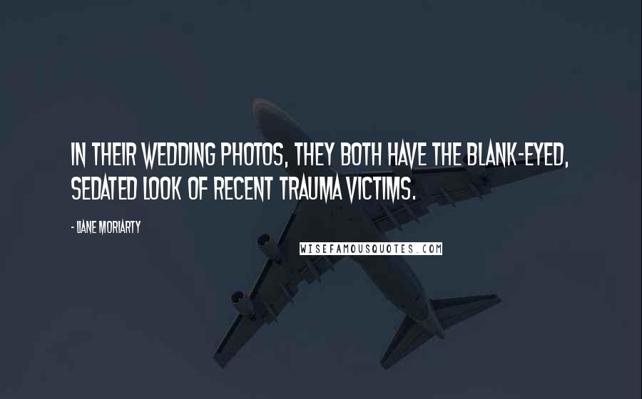 Liane Moriarty Quotes: In their wedding photos, they both have the blank-eyed, sedated look of recent trauma victims.