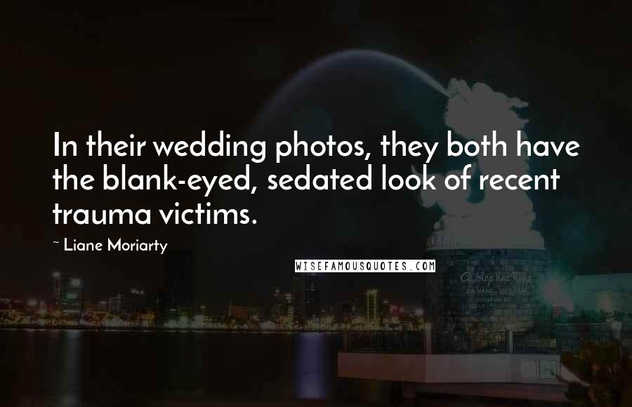 Liane Moriarty Quotes: In their wedding photos, they both have the blank-eyed, sedated look of recent trauma victims.