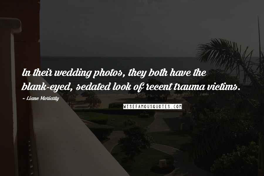 Liane Moriarty Quotes: In their wedding photos, they both have the blank-eyed, sedated look of recent trauma victims.