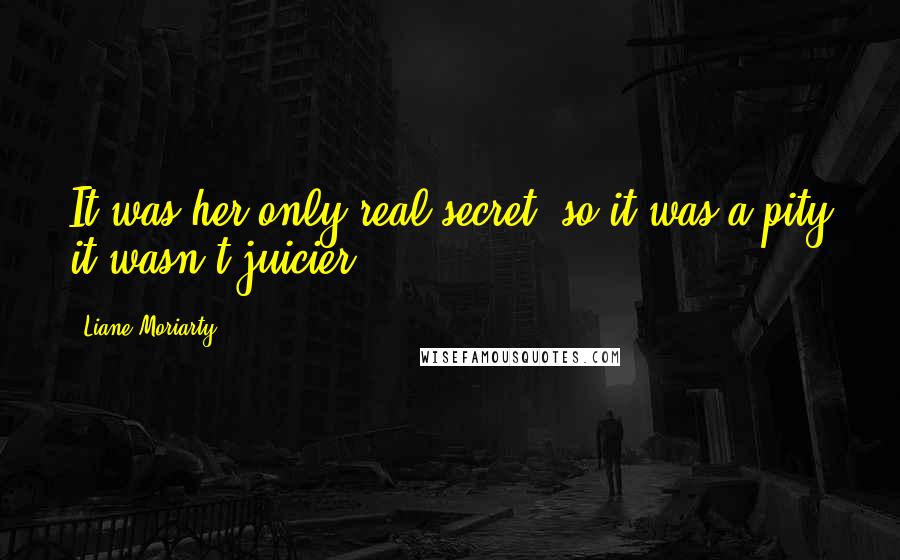 Liane Moriarty Quotes: It was her only real secret, so it was a pity it wasn't juicier.