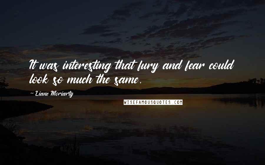 Liane Moriarty Quotes: It was interesting that fury and fear could look so much the same.