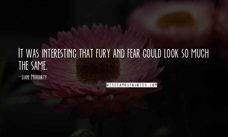 Liane Moriarty Quotes: It was interesting that fury and fear could look so much the same.