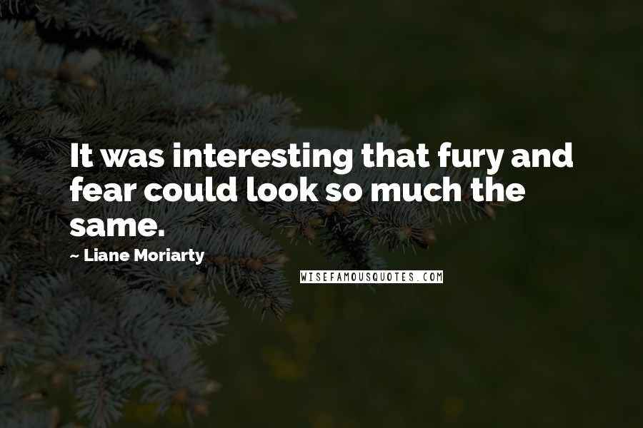 Liane Moriarty Quotes: It was interesting that fury and fear could look so much the same.