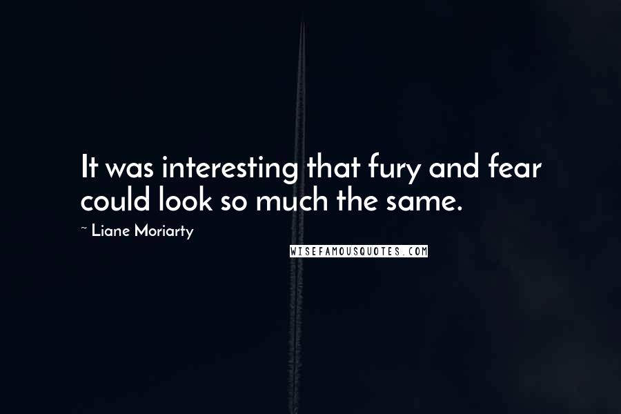 Liane Moriarty Quotes: It was interesting that fury and fear could look so much the same.