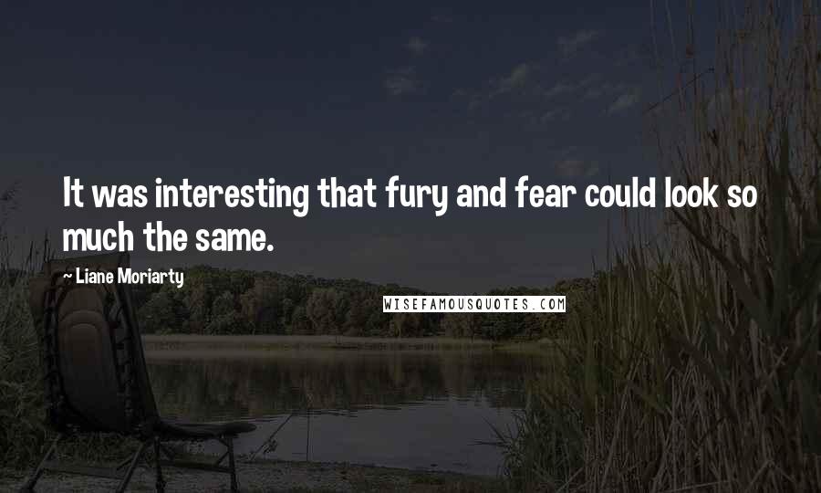 Liane Moriarty Quotes: It was interesting that fury and fear could look so much the same.