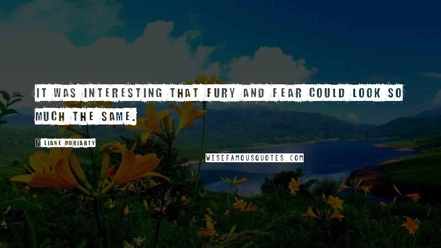 Liane Moriarty Quotes: It was interesting that fury and fear could look so much the same.