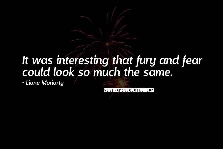 Liane Moriarty Quotes: It was interesting that fury and fear could look so much the same.