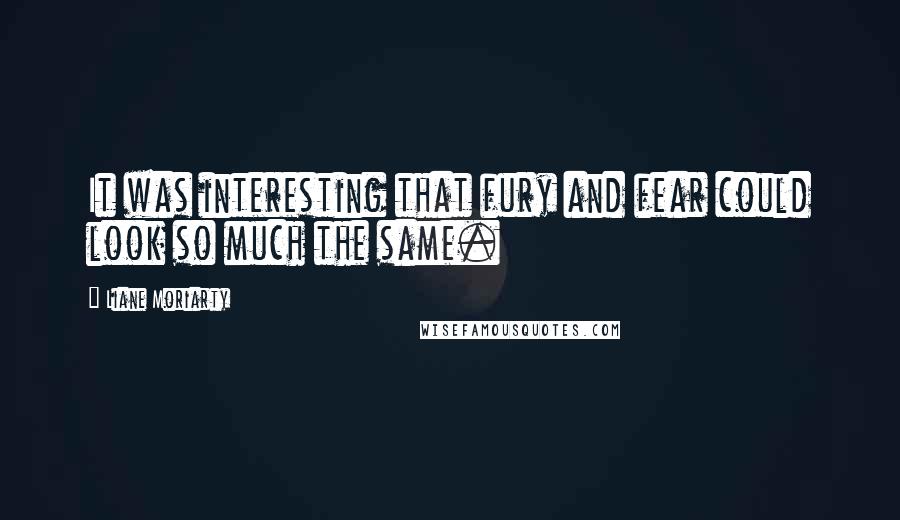 Liane Moriarty Quotes: It was interesting that fury and fear could look so much the same.