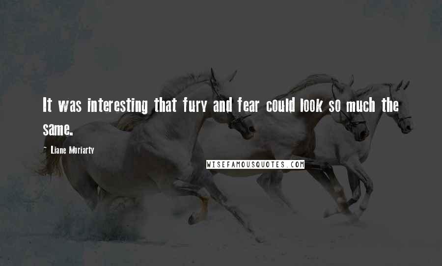 Liane Moriarty Quotes: It was interesting that fury and fear could look so much the same.