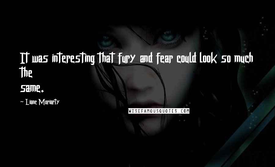 Liane Moriarty Quotes: It was interesting that fury and fear could look so much the same.