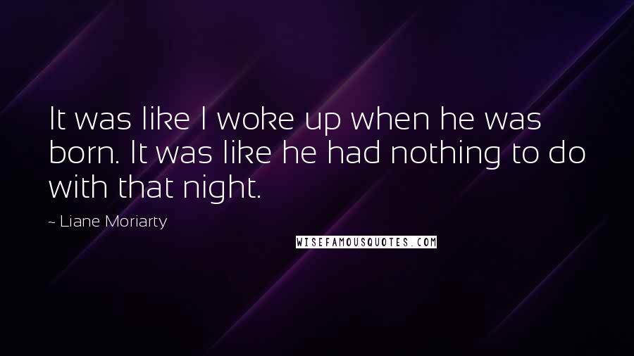 Liane Moriarty Quotes: It was like I woke up when he was born. It was like he had nothing to do with that night.