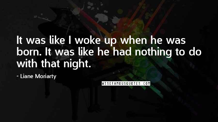 Liane Moriarty Quotes: It was like I woke up when he was born. It was like he had nothing to do with that night.