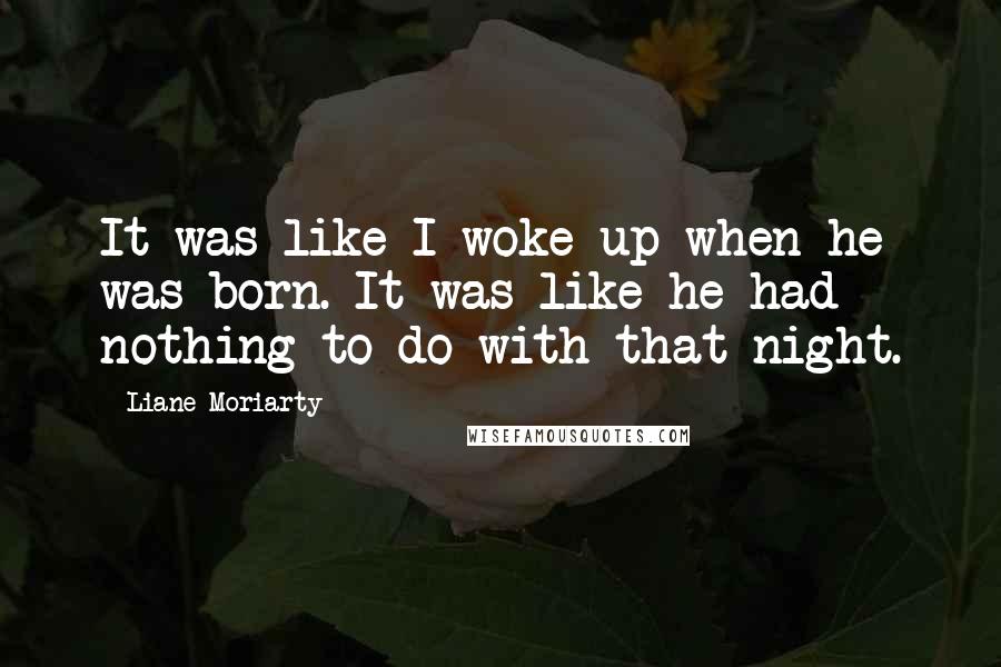 Liane Moriarty Quotes: It was like I woke up when he was born. It was like he had nothing to do with that night.