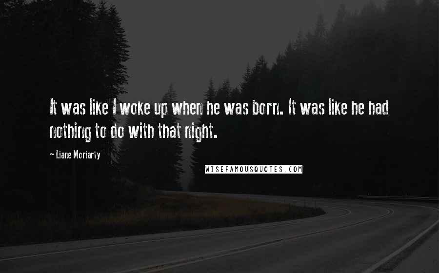 Liane Moriarty Quotes: It was like I woke up when he was born. It was like he had nothing to do with that night.