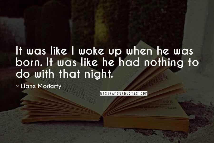 Liane Moriarty Quotes: It was like I woke up when he was born. It was like he had nothing to do with that night.
