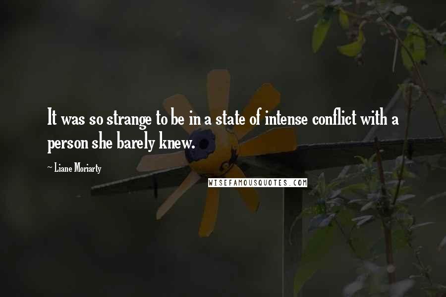 Liane Moriarty Quotes: It was so strange to be in a state of intense conflict with a person she barely knew.