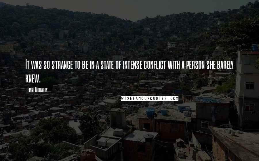 Liane Moriarty Quotes: It was so strange to be in a state of intense conflict with a person she barely knew.