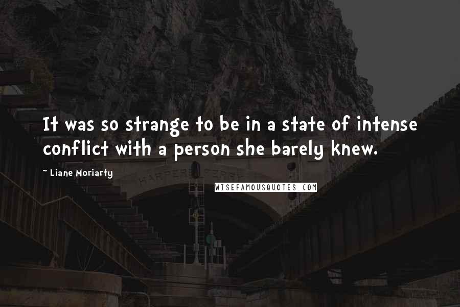 Liane Moriarty Quotes: It was so strange to be in a state of intense conflict with a person she barely knew.