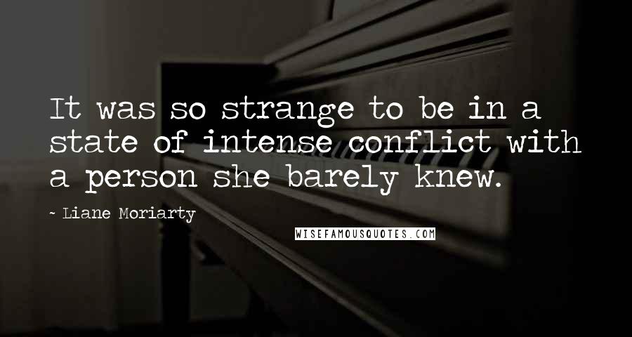 Liane Moriarty Quotes: It was so strange to be in a state of intense conflict with a person she barely knew.