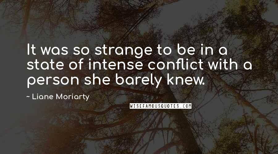 Liane Moriarty Quotes: It was so strange to be in a state of intense conflict with a person she barely knew.
