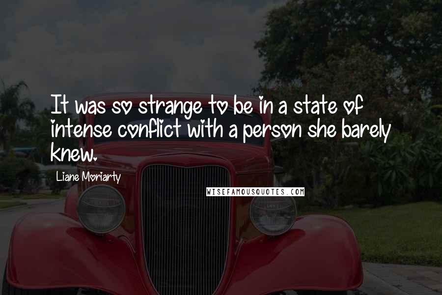 Liane Moriarty Quotes: It was so strange to be in a state of intense conflict with a person she barely knew.