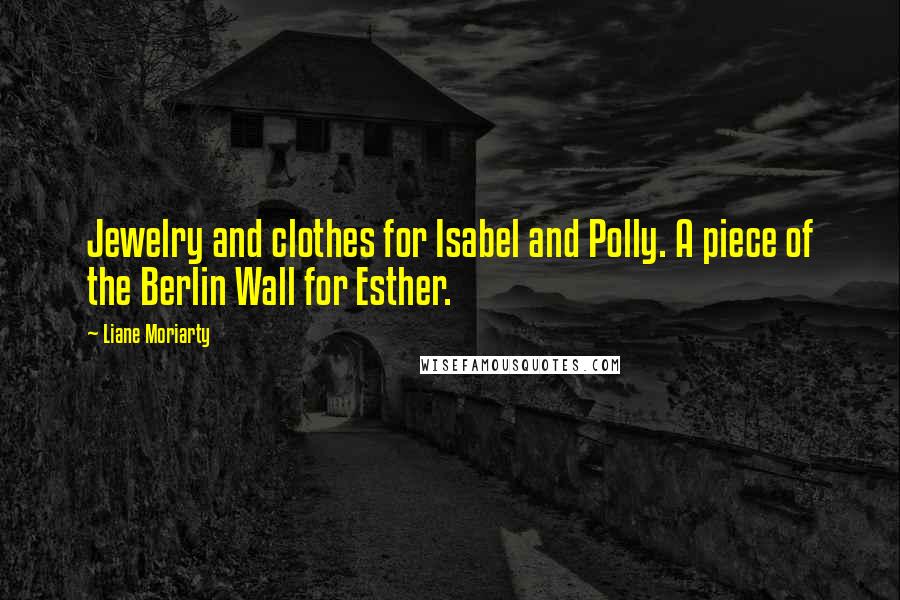 Liane Moriarty Quotes: Jewelry and clothes for Isabel and Polly. A piece of the Berlin Wall for Esther.