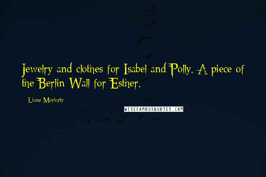 Liane Moriarty Quotes: Jewelry and clothes for Isabel and Polly. A piece of the Berlin Wall for Esther.